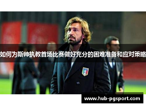 如何为斯帅执教首场比赛做好充分的困难准备和应对策略